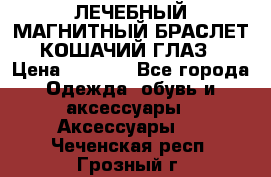 ЛЕЧЕБНЫЙ МАГНИТНЫЙ БРАСЛЕТ “КОШАЧИЙ ГЛАЗ“ › Цена ­ 5 880 - Все города Одежда, обувь и аксессуары » Аксессуары   . Чеченская респ.,Грозный г.